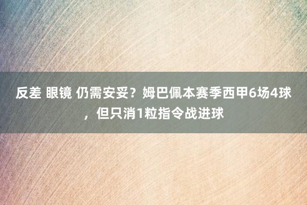 反差 眼镜 仍需安妥？姆巴佩本赛季西甲6场4球，但只消1粒指令战进球