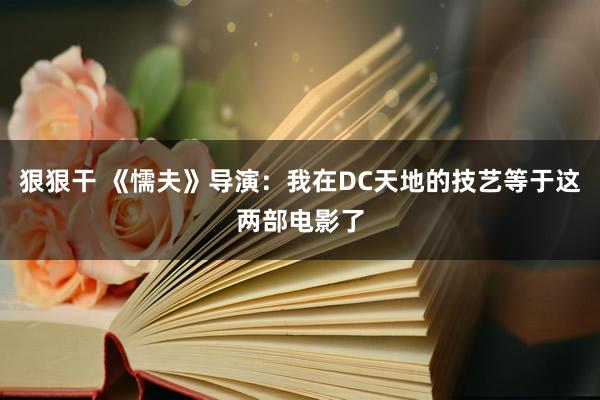 狠狠干 《懦夫》导演：我在DC天地的技艺等于这两部电影了