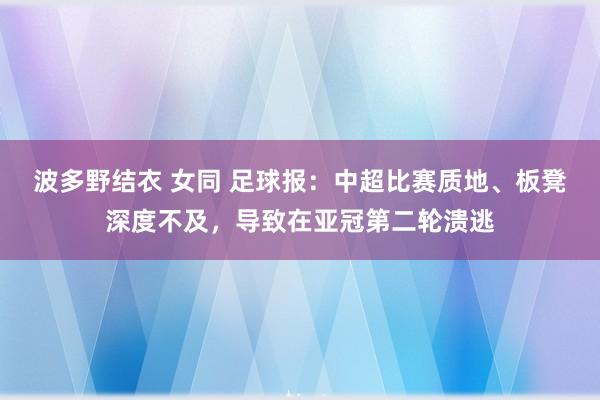 波多野结衣 女同 足球报：中超比赛质地、板凳深度不及，导致在亚冠第二轮溃逃