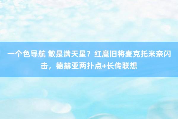 一个色导航 散是满天星？红魔旧将麦克托米奈闪击，德赫亚两扑点+长传联想