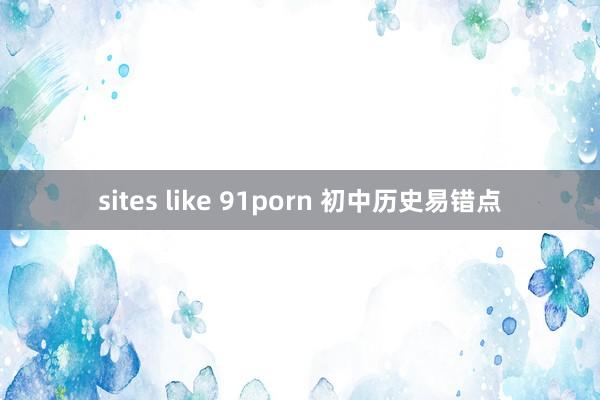 sites like 91porn 初中历史易错点