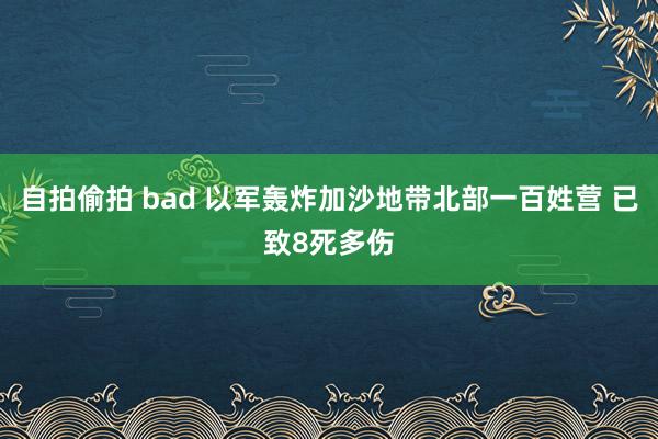 自拍偷拍 bad 以军轰炸加沙地带北部一百姓营 已致8死多伤