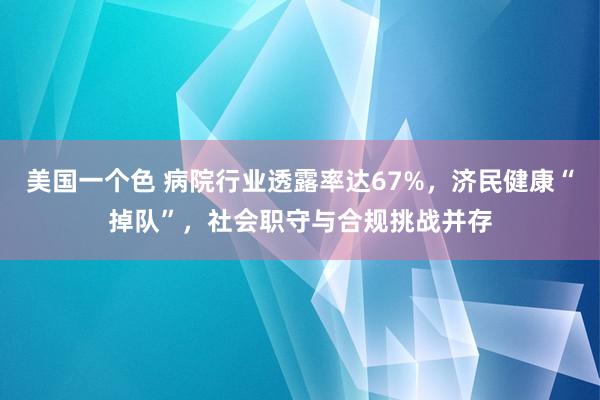 美国一个色 病院行业透露率达67%，济民健康“掉队”，社会职守与合规挑战并存