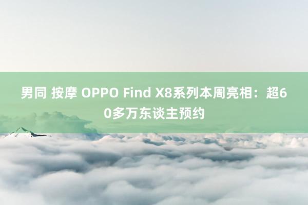 男同 按摩 OPPO Find X8系列本周亮相：超60多万东谈主预约