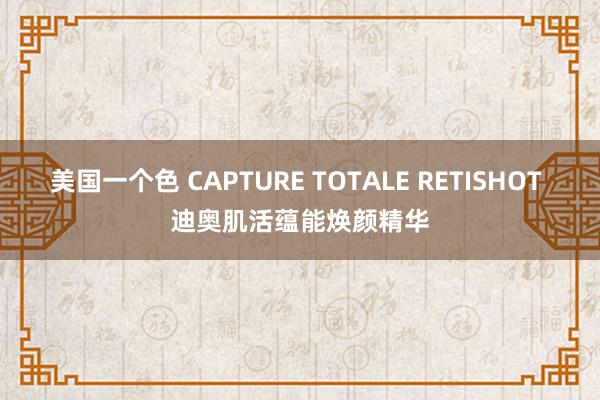 美国一个色 CAPTURE TOTALE RETISHOT 迪奥肌活蕴能焕颜精华