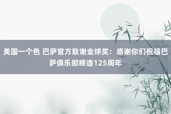 美国一个色 巴萨官方致谢金球奖：感谢你们祝福巴萨俱乐部缔造125周年