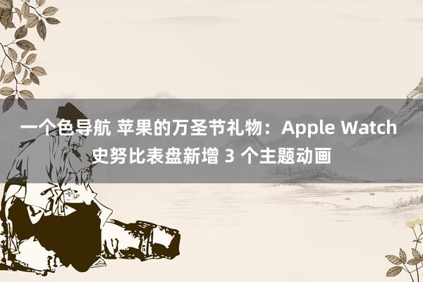 一个色导航 苹果的万圣节礼物：Apple Watch 史努比表盘新增 3 个主题动画