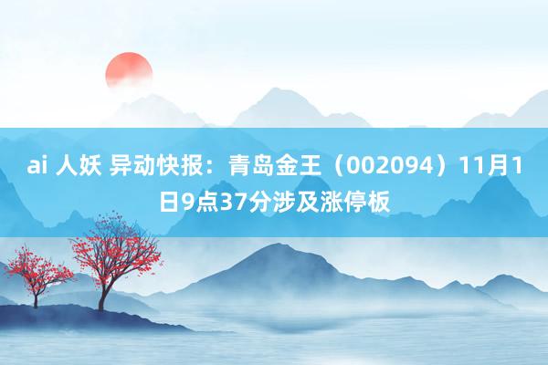 ai 人妖 异动快报：青岛金王（002094）11月1日9点37分涉及涨停板