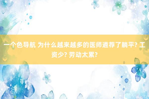 一个色导航 为什么越来越多的医师遴荐了躺平? 工资少? 劳动太累?