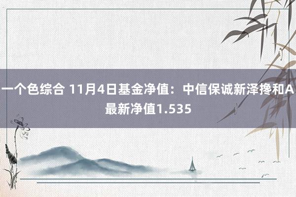 一个色综合 11月4日基金净值：中信保诚新泽搀和A最新净值1.535