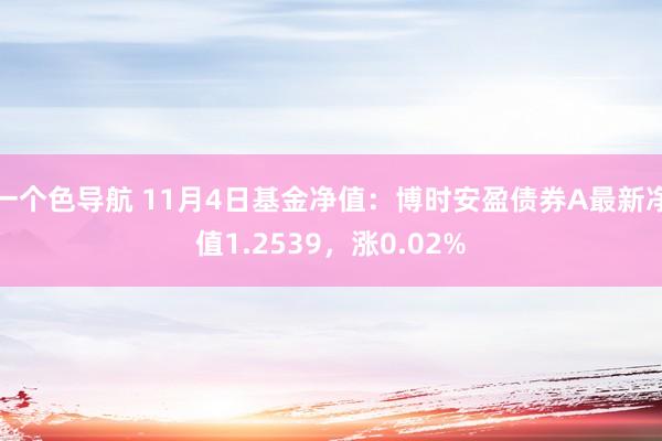 一个色导航 11月4日基金净值：博时安盈债券A最新净值1.2539，涨0.02%