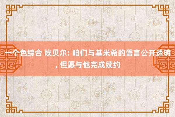 一个色综合 埃贝尔: 咱们与基米希的语言公开透明， 但愿与他完成续约