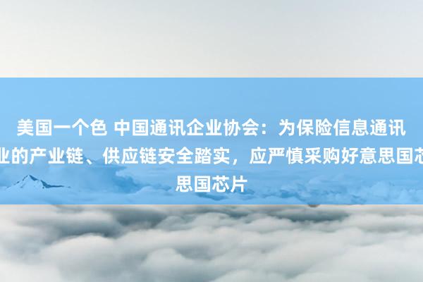 美国一个色 中国通讯企业协会：为保险信息通讯行业的产业链、供应链安全踏实，应严慎采购好意思国芯片