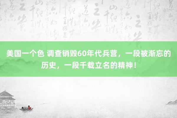 美国一个色 调查销毁60年代兵营，一段被渐忘的历史，一段千载立名的精神！