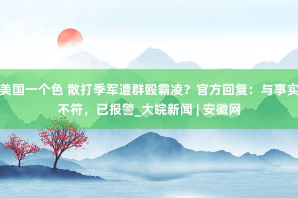 美国一个色 散打季军遭群殴霸凌？官方回复：与事实不符，已报警_大皖新闻 | 安徽网