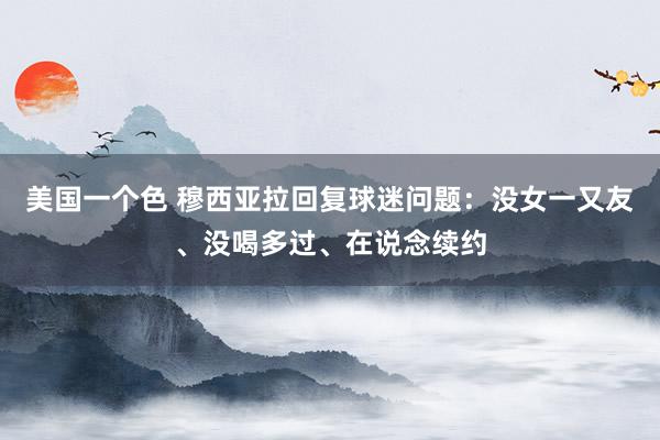 美国一个色 穆西亚拉回复球迷问题：没女一又友、没喝多过、在说念续约