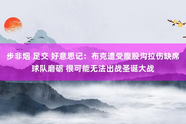 步非烟 足交 好意思记：布克遭受腹股沟拉伤缺席球队磨砺 很可能无法出战圣诞大战